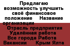 Предлагаю возможность улучшить своё финансовое положение. › Название организации ­ New Millennium › Отрасль предприятия ­ Удалённая работа - Все города Работа » Вакансии   . Крым,Ялта